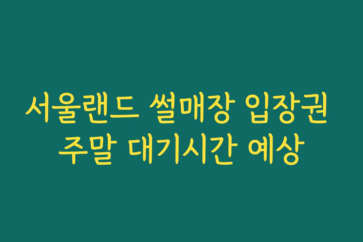 서울랜드 썰매장 입장권 주말 대기시간 예상