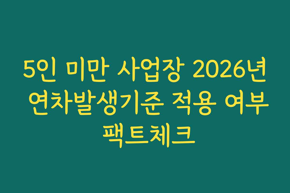 5인 미만 사업장 2026년 연차발생기준 적용 여부 팩트체크