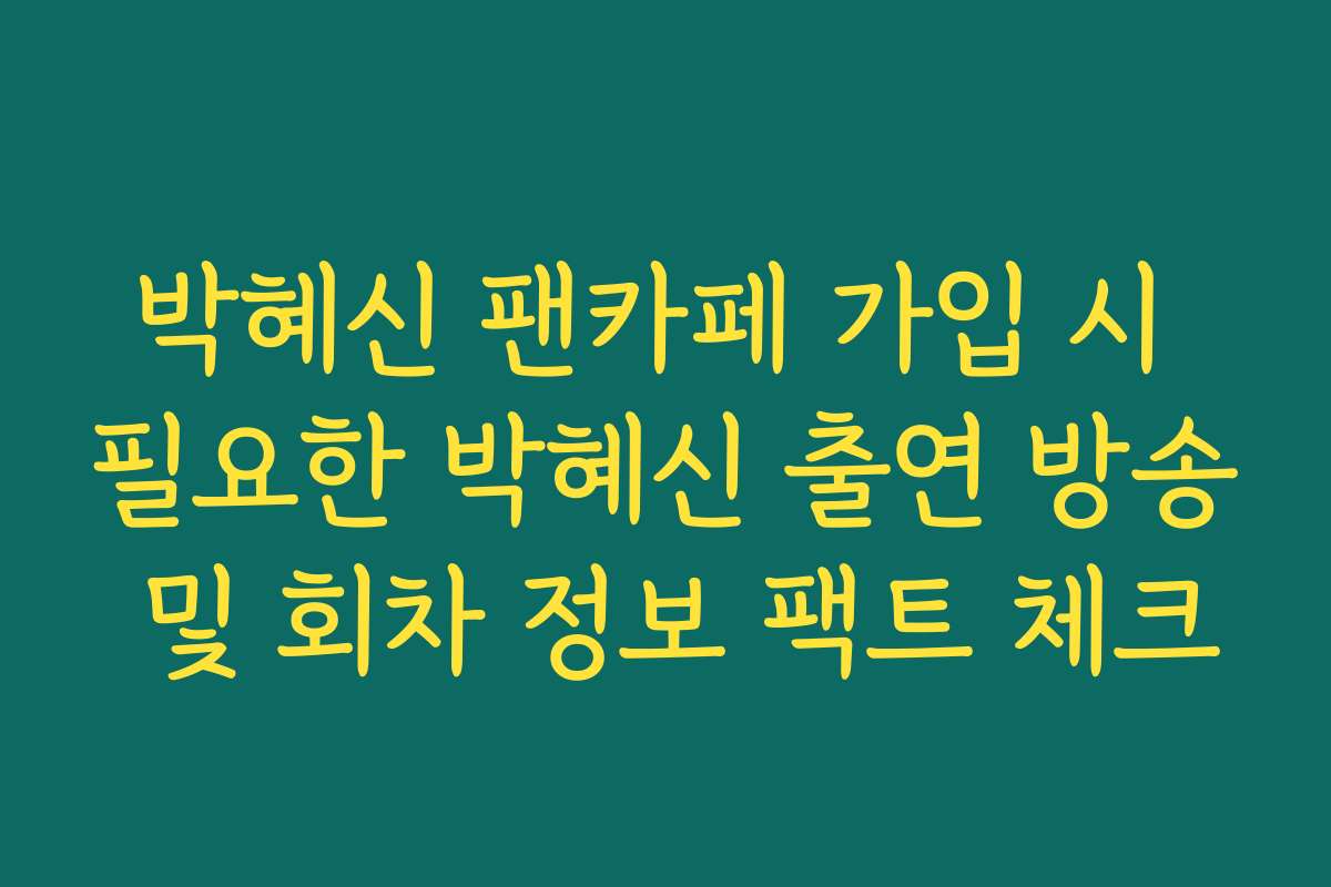 박혜신 팬카페 가입 시 필요한 박혜신 출연 방송 및 회차 정보 팩트 체크