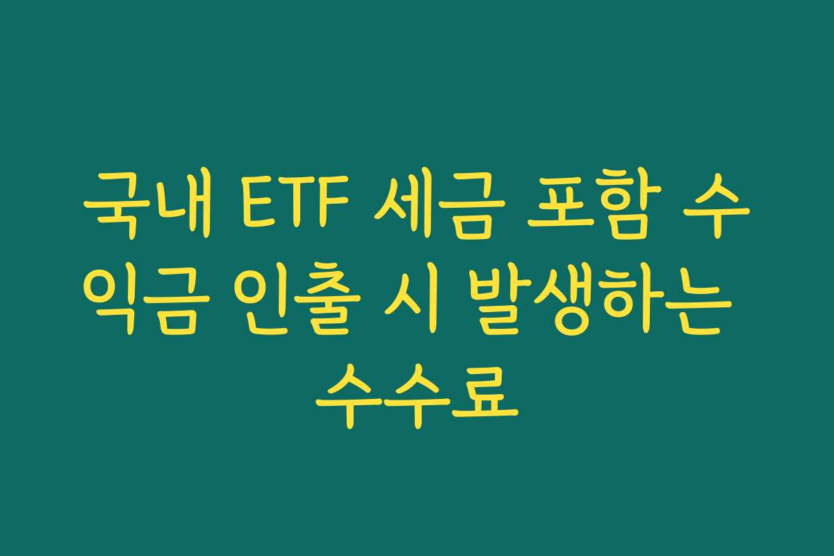 국내 ETF 세금 포함 수익금 인출 시 발생하는 수수료