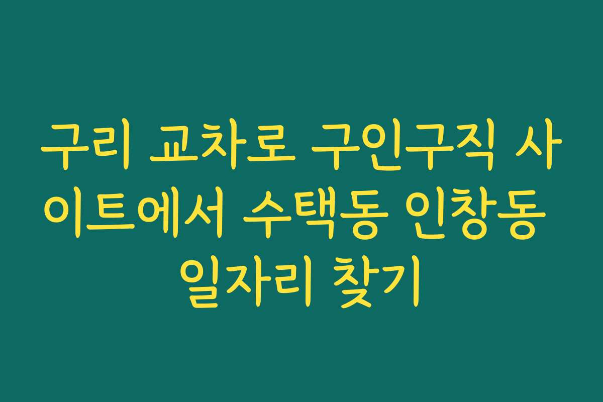 구리 교차로 구인구직 사이트에서 수택동 인창동 일자리 찾기