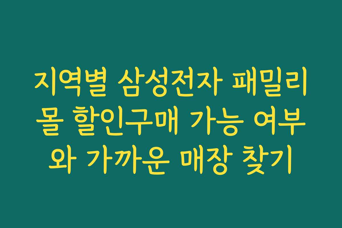 지역별 삼성전자 패밀리몰 할인구매 가능 여부와 가까운 매장 찾기