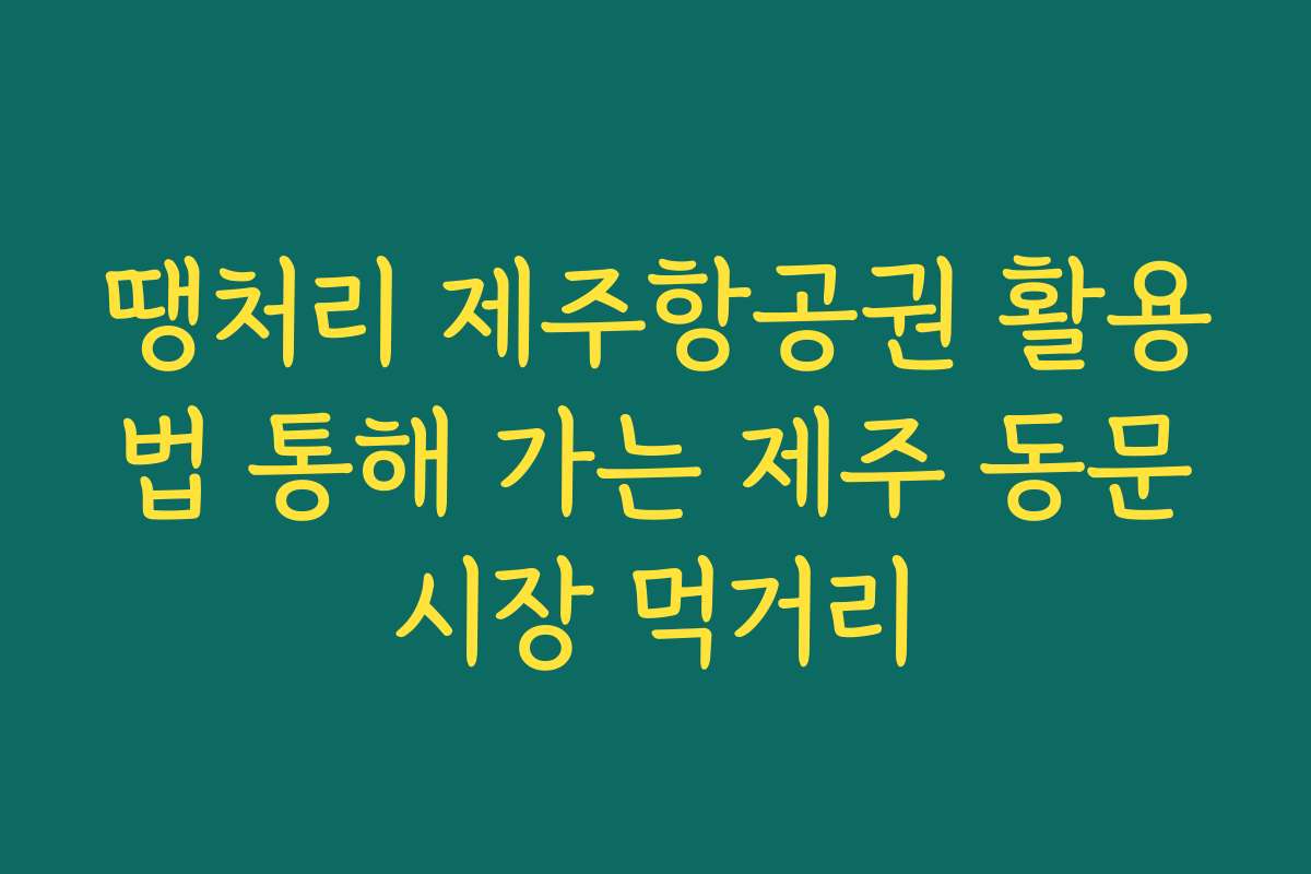 땡처리 제주항공권 활용법 통해 가는 제주 동문시장 먹거리
