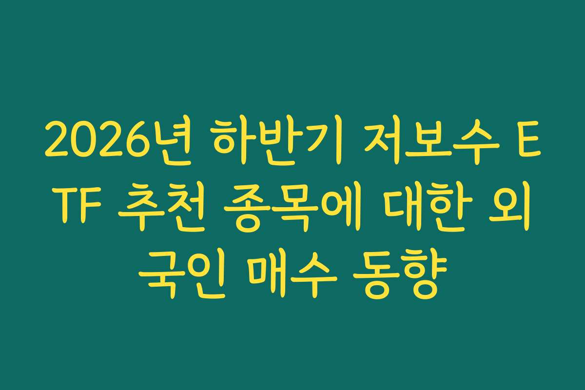 2026년 하반기 저보수 ETF 추천 종목에 대한 외국인 매수 동향