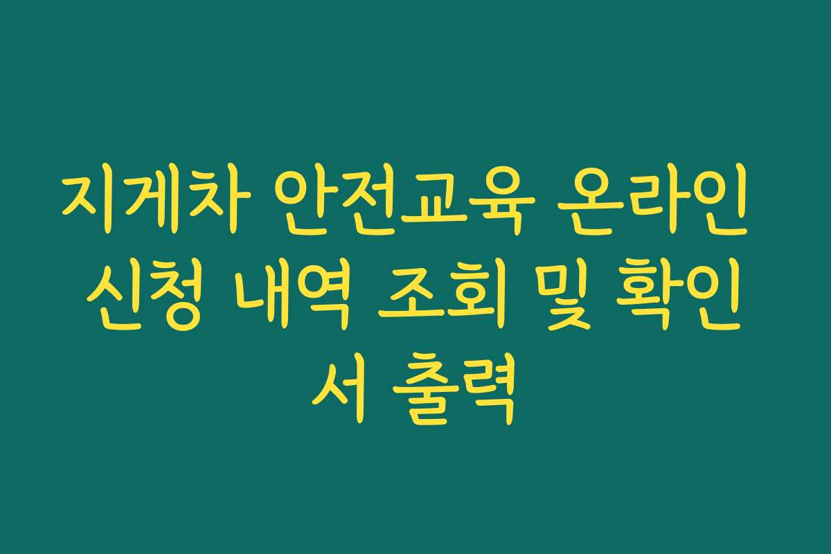 지게차 안전교육 온라인 신청 내역 조회 및 확인서 출력