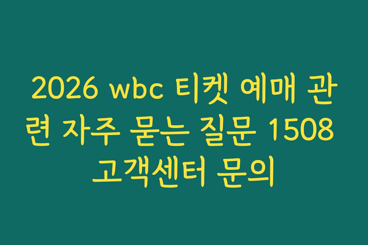 2026 wbc 티켓 예매 관련 자주 묻는 질문 1508 고객센터 문의