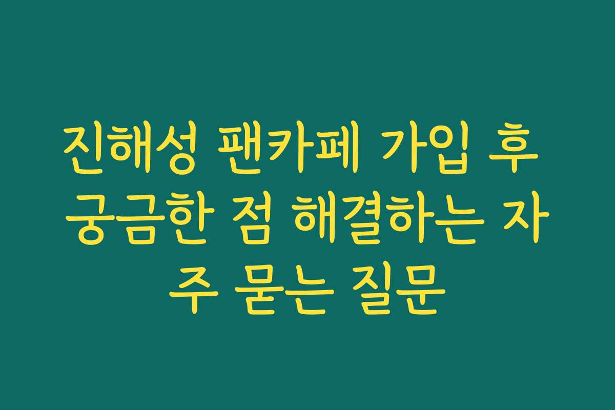 진해성 팬카페 가입 후 궁금한 점 해결하는 자주 묻는 질문