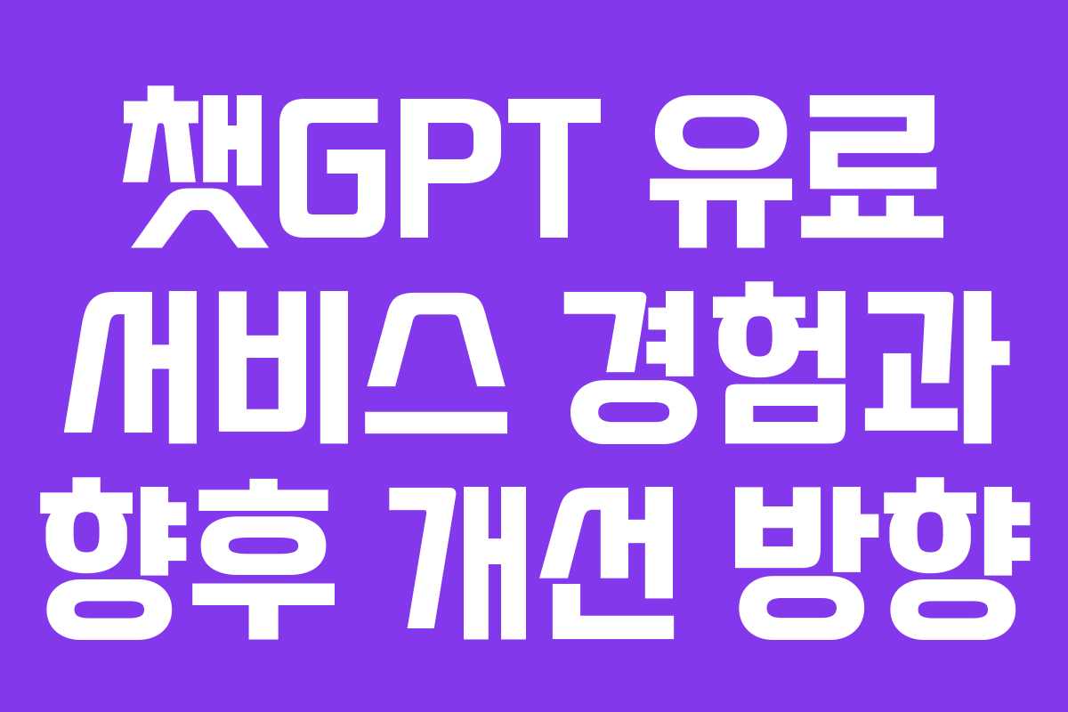 챗GPT 유료 서비스 경험과 향후 개선 방향