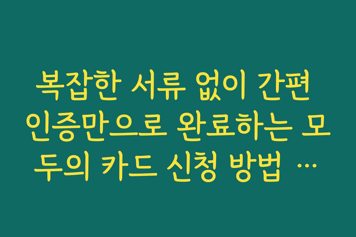 복잡한 서류 없이 간편 인증만으로 완료하는 모두의 카드 신청 방법 안내