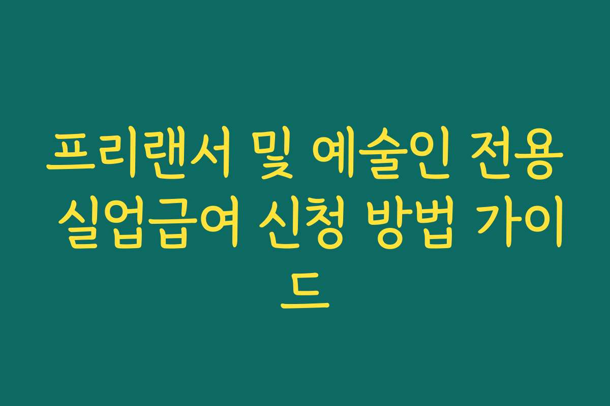 프리랜서 및 예술인 전용 실업급여 신청 방법 가이드