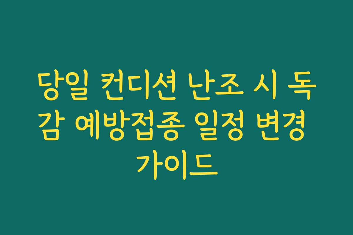당일 컨디션 난조 시 독감 예방접종 일정 변경 가이드