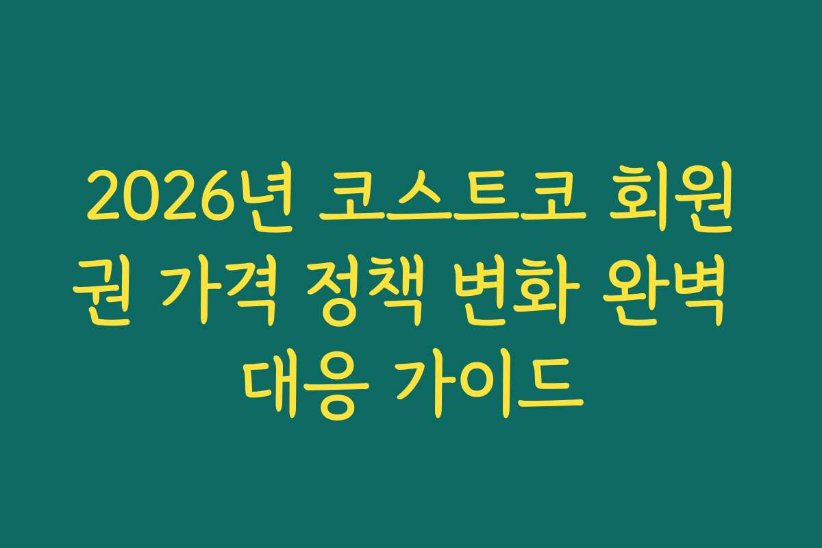2026년 코스트코 회원권 가격 정책 변화 완벽 대응 가이드