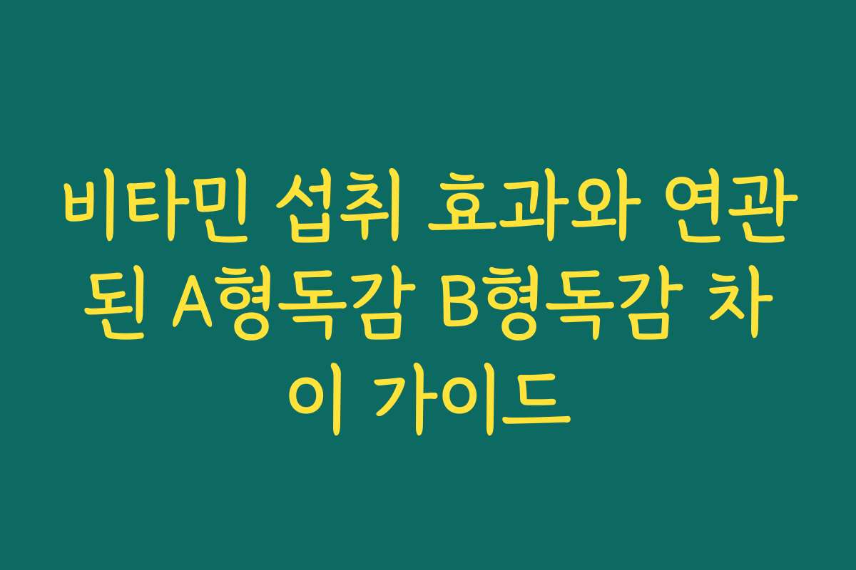 비타민 섭취 효과와 연관된 A형독감 B형독감 차이 가이드