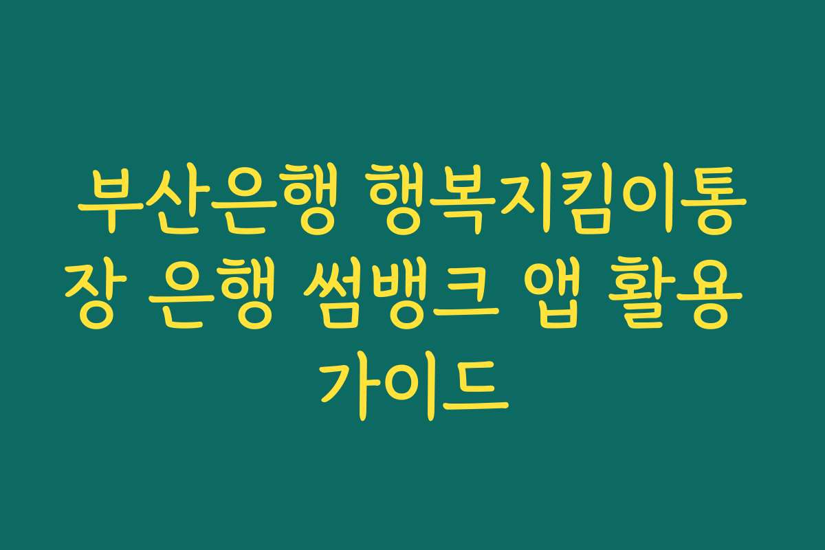 부산은행 행복지킴이통장 은행 썸뱅크 앱 활용 가이드