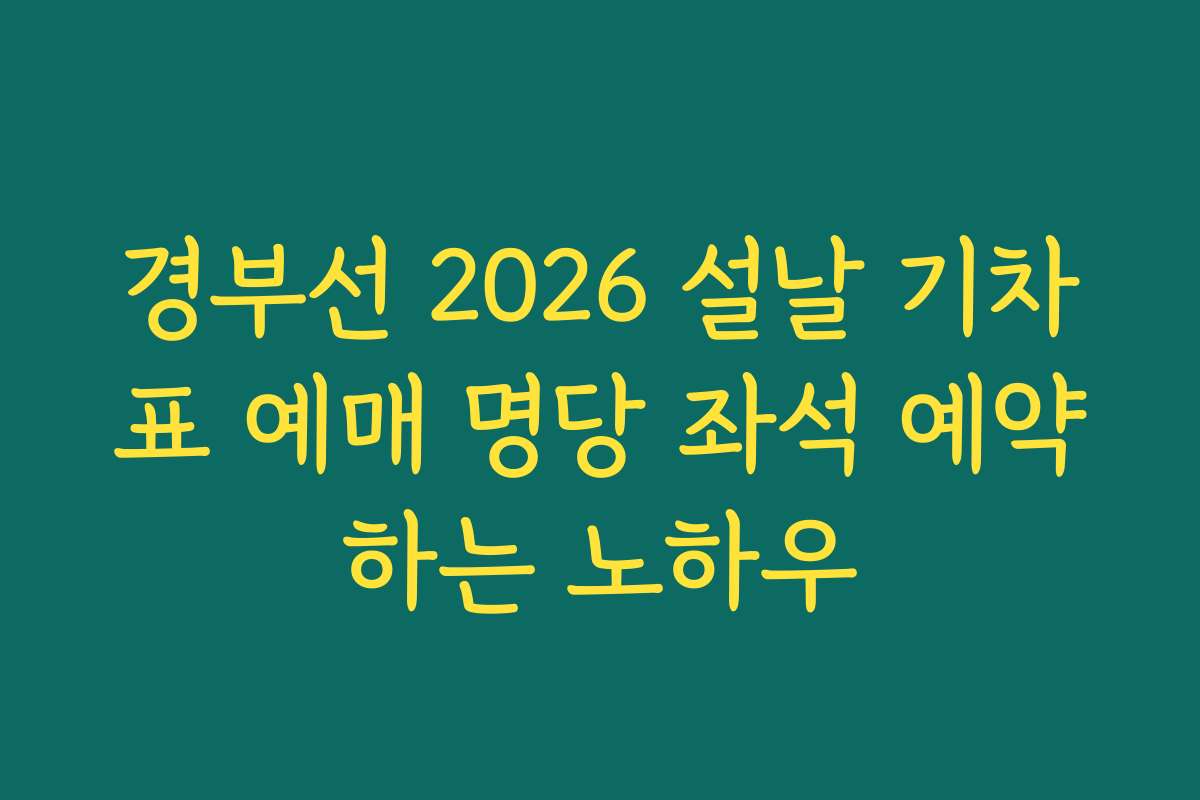 경부선 2026 설날 기차표 예매 명당 좌석 예약하는 노하우
