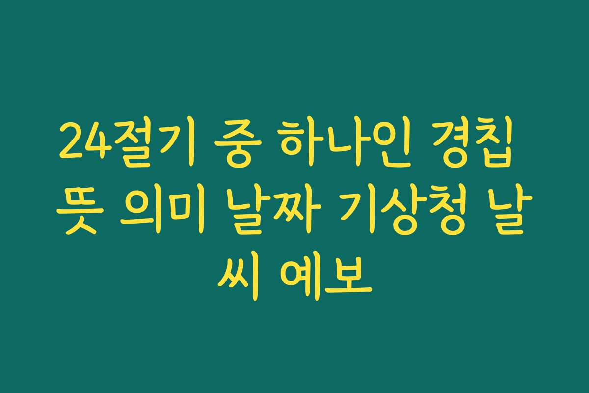 24절기 중 하나인 경칩 뜻 의미 날짜 기상청 날씨 예보