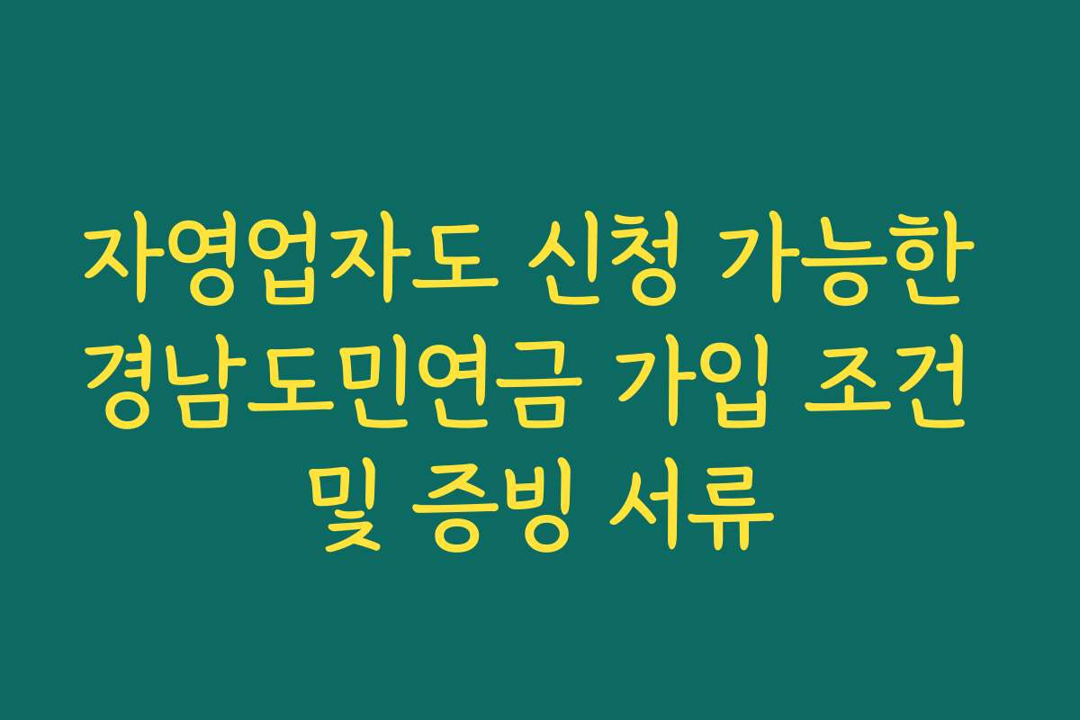 자영업자도 신청 가능한 경남도민연금 가입 조건 및 증빙 서류