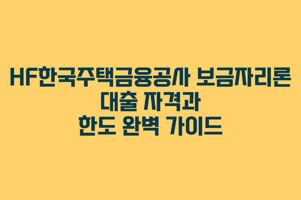 HF한국주택금융공사 보금자리론 대출 자격과 한도 완벽 가이드