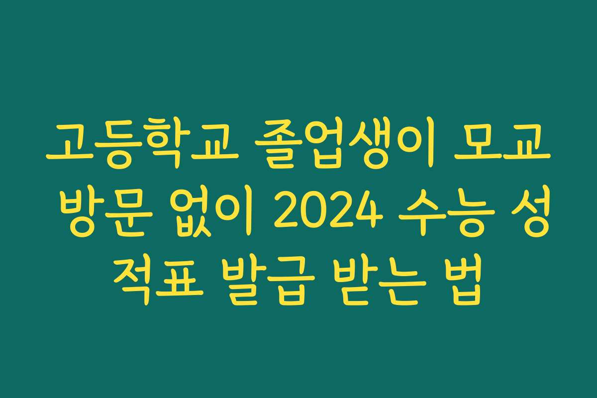고등학교 졸업생이 모교 방문 없이 2024 수능 성적표 발급 받는 법
