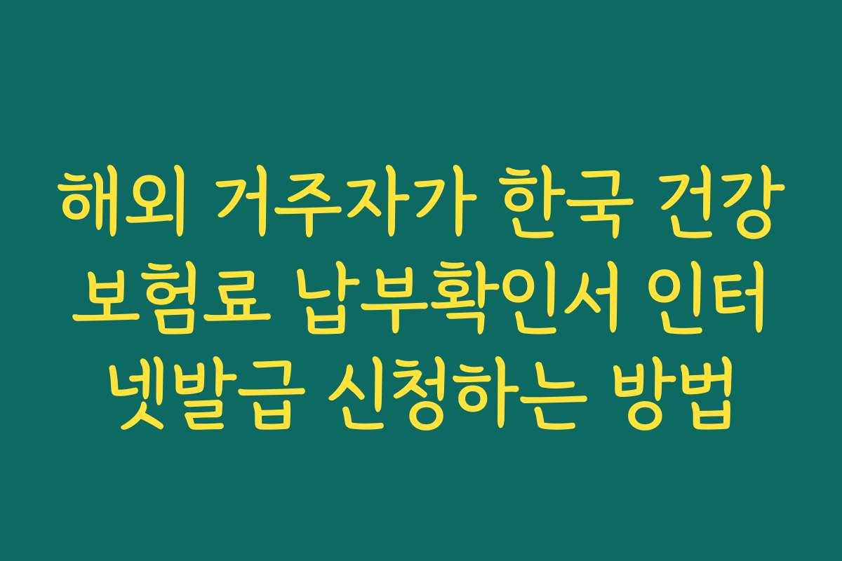 해외 거주자가 한국 건강보험료 납부확인서 인터넷발급 신청하는 방법