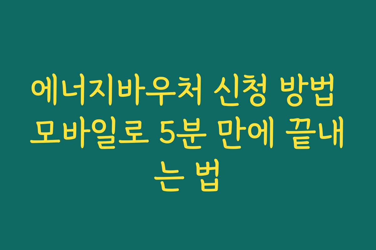 에너지바우처 신청 방법 모바일로 5분 만에 끝내는 법