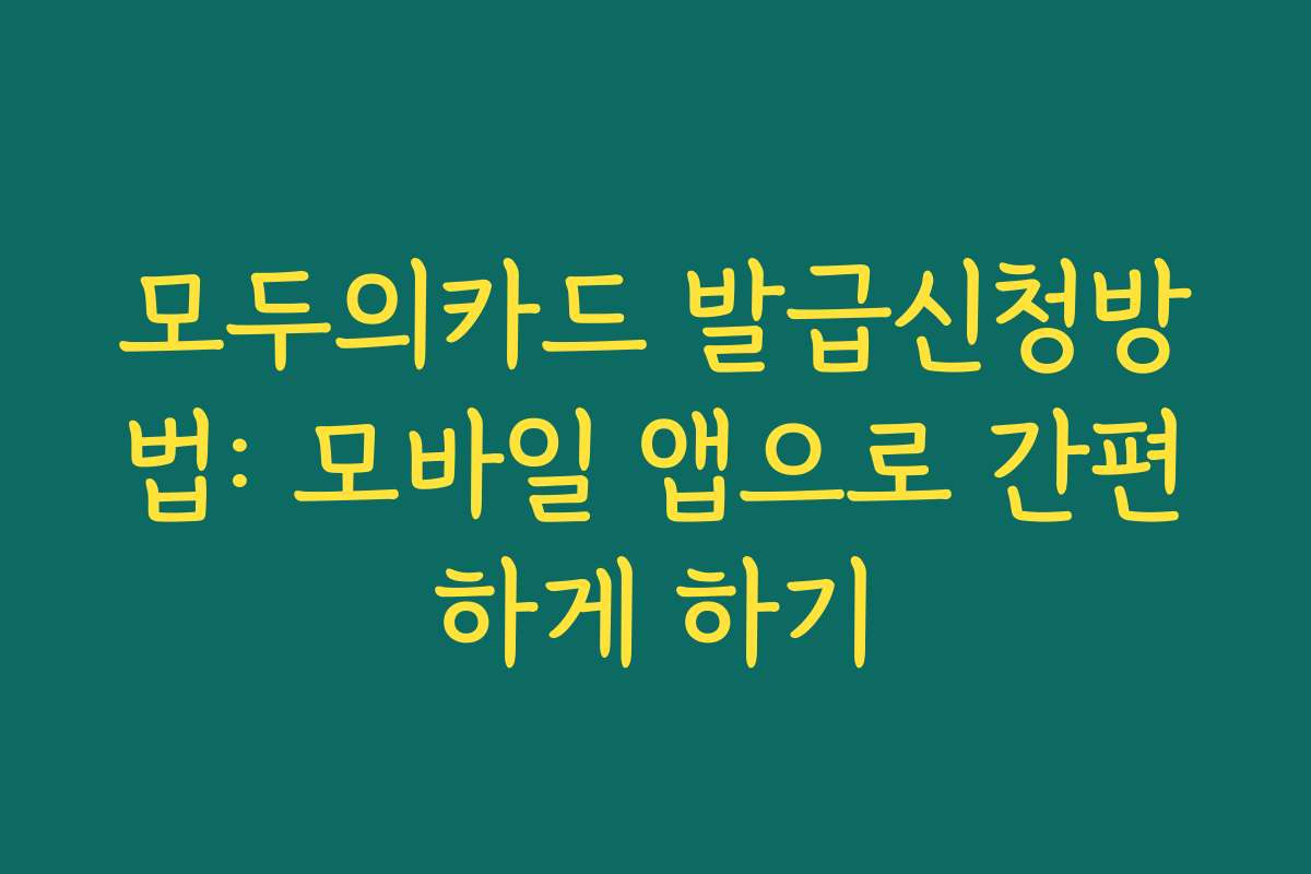모두의카드 발급신청방법: 모바일 앱으로 간편하게 하기