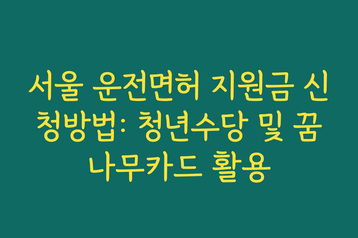 서울 운전면허 지원금 신청방법: 청년수당 및 꿈나무카드 활용