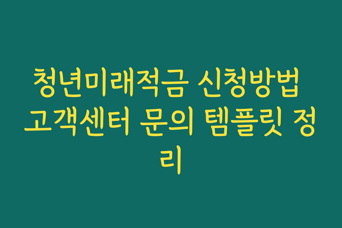 청년미래적금 신청방법 고객센터 문의 템플릿 정리