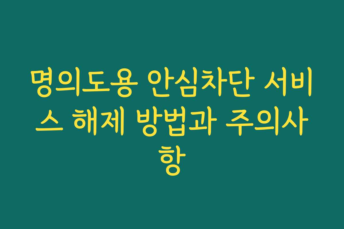 명의도용 안심차단 서비스 해제 방법과 주의사항