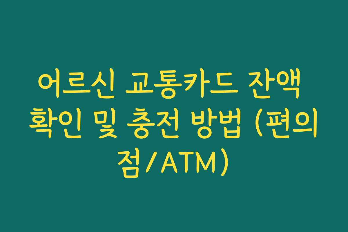 어르신 교통카드 잔액 확인 및 충전 방법 (편의점/ATM)