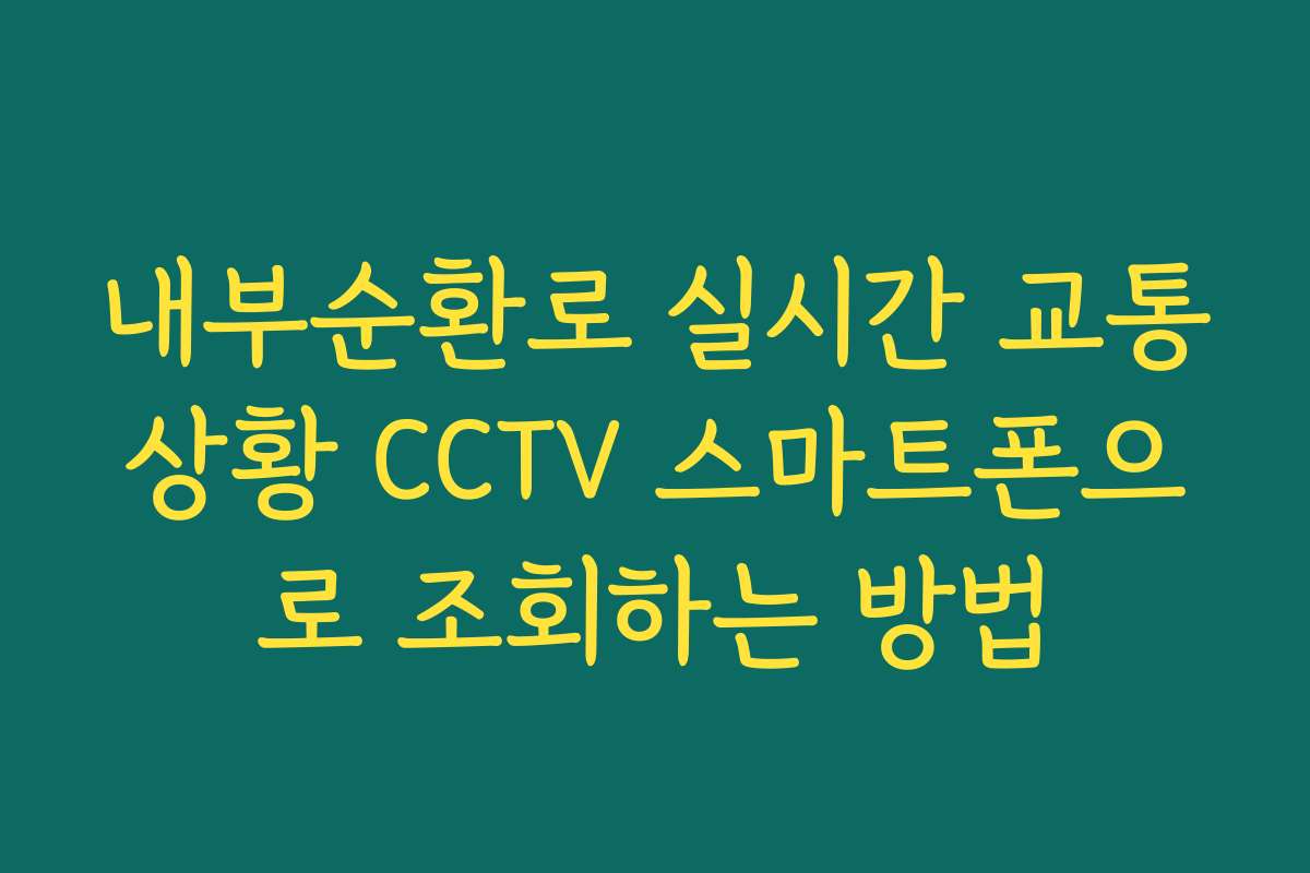 내부순환로 실시간 교통상황 CCTV 스마트폰으로 조회하는 방법