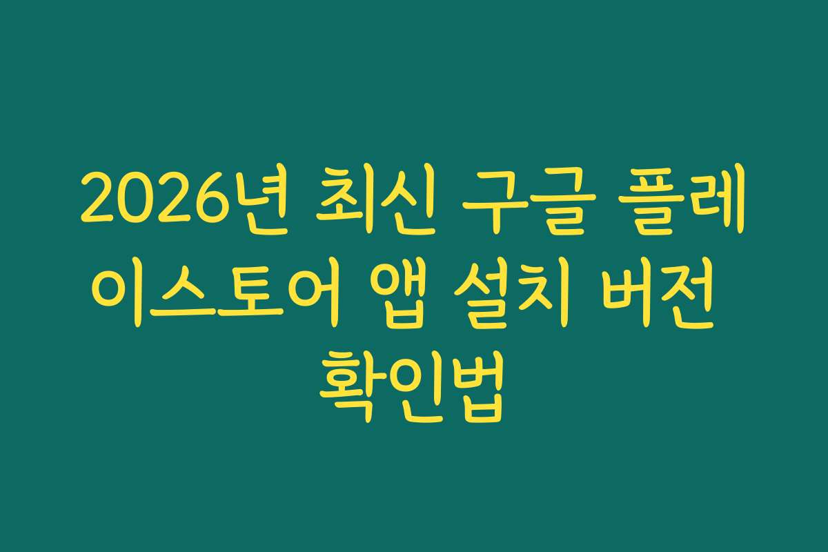 2026년 최신 구글 플레이스토어 앱 설치 버전 확인법