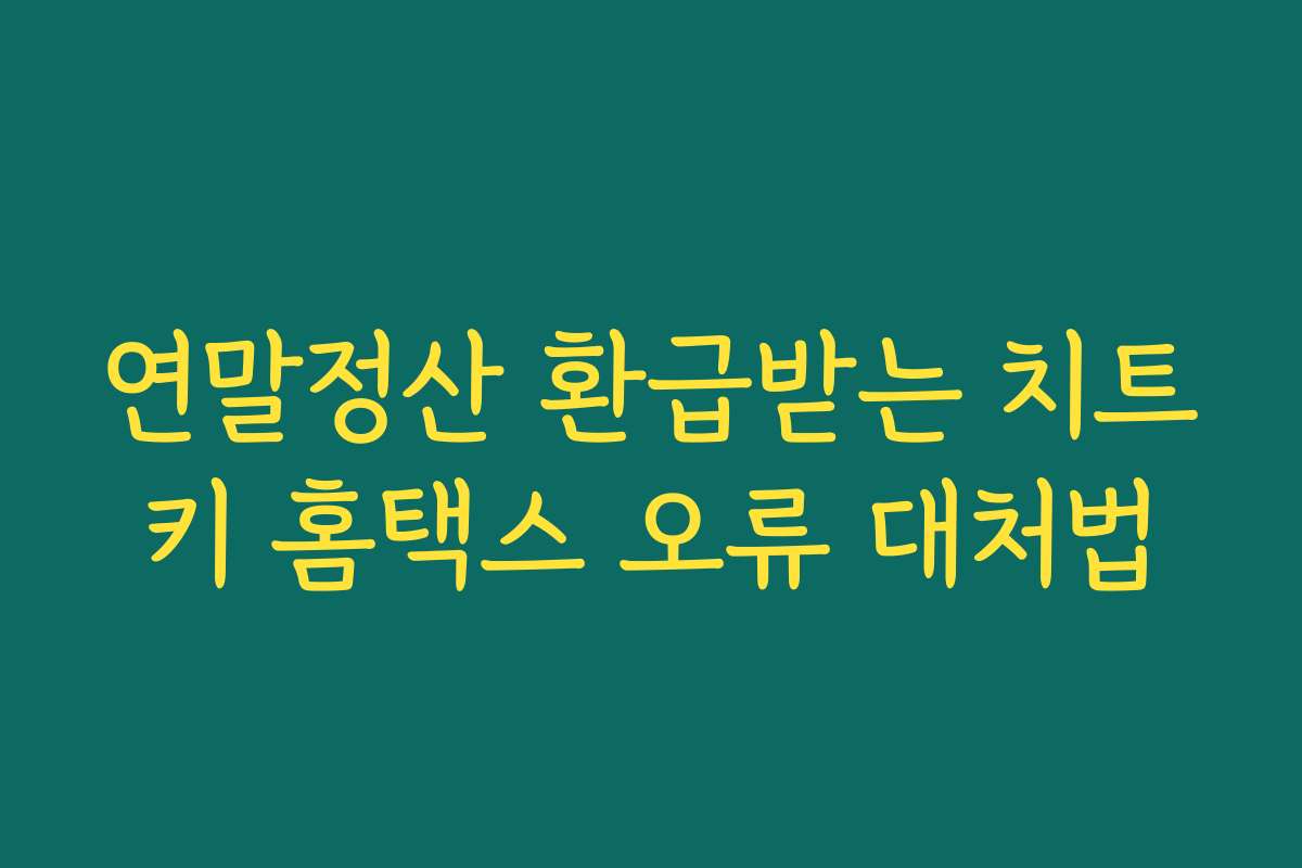 연말정산 환급받는 치트키 홈택스 오류 대처법