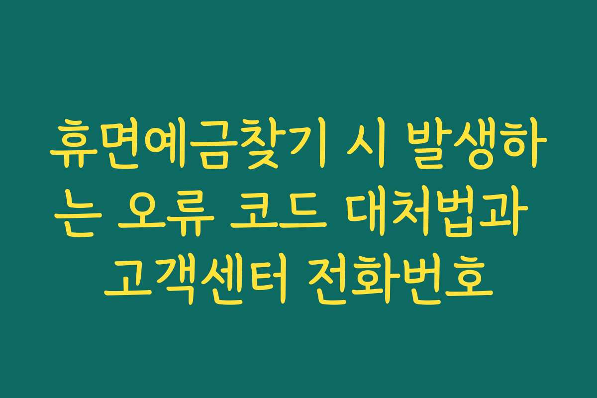 휴면예금찾기 시 발생하는 오류 코드 대처법과 고객센터 전화번호
