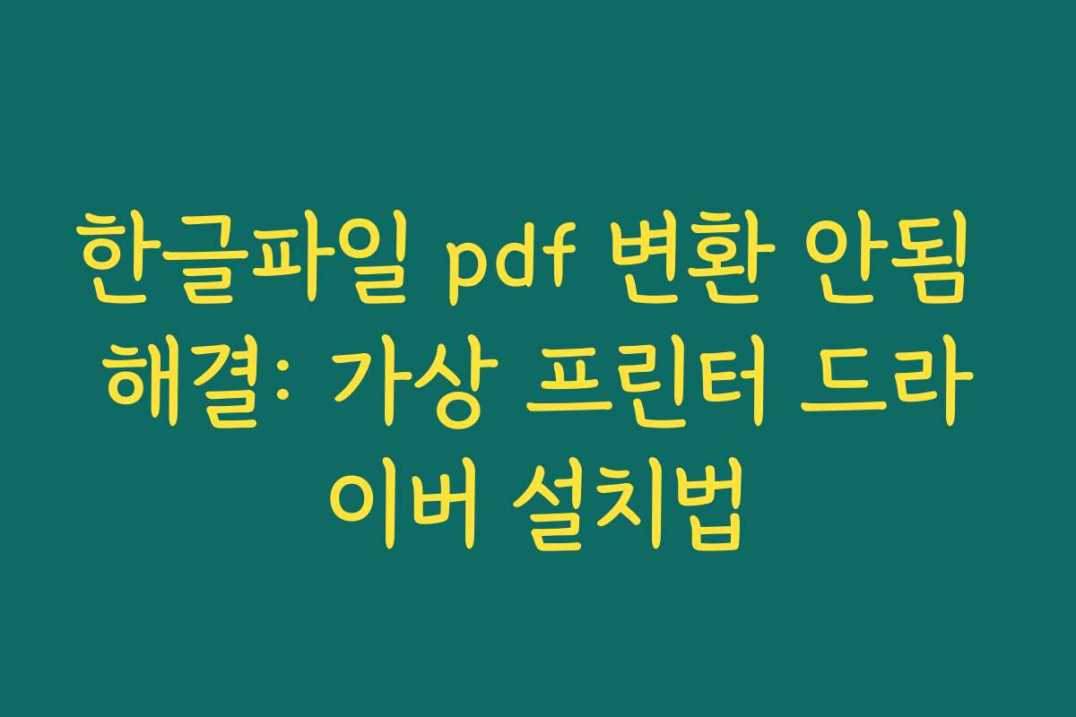 한글파일 pdf 변환 안됨 해결: 가상 프린터 드라이버 설치법