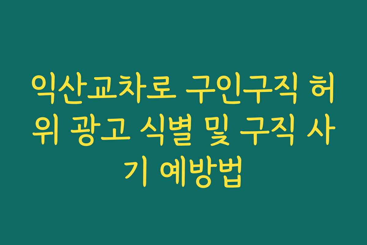 익산교차로 구인구직 허위 광고 식별 및 구직 사기 예방법