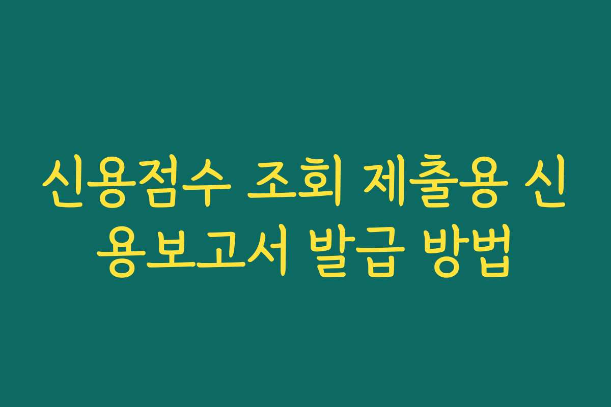 신용점수 조회 제출용 신용보고서 발급 방법