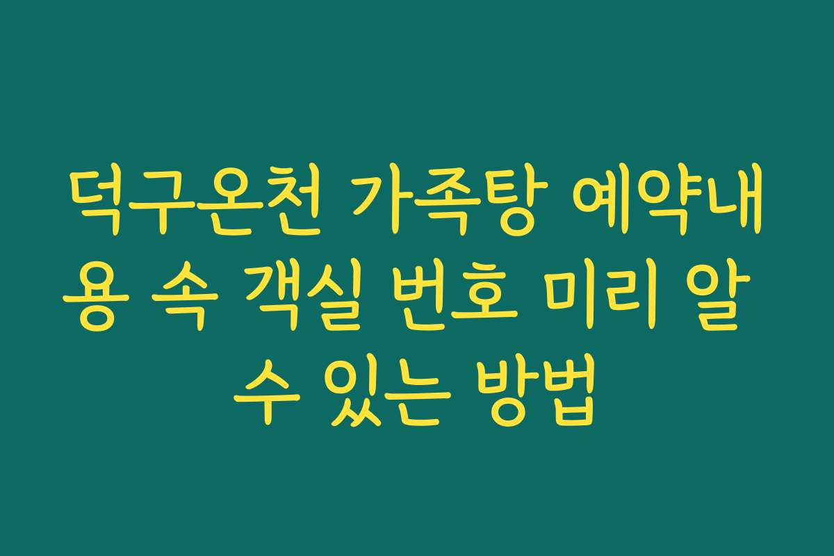 덕구온천 가족탕 예약내용 속 객실 번호 미리 알 수 있는 방법
