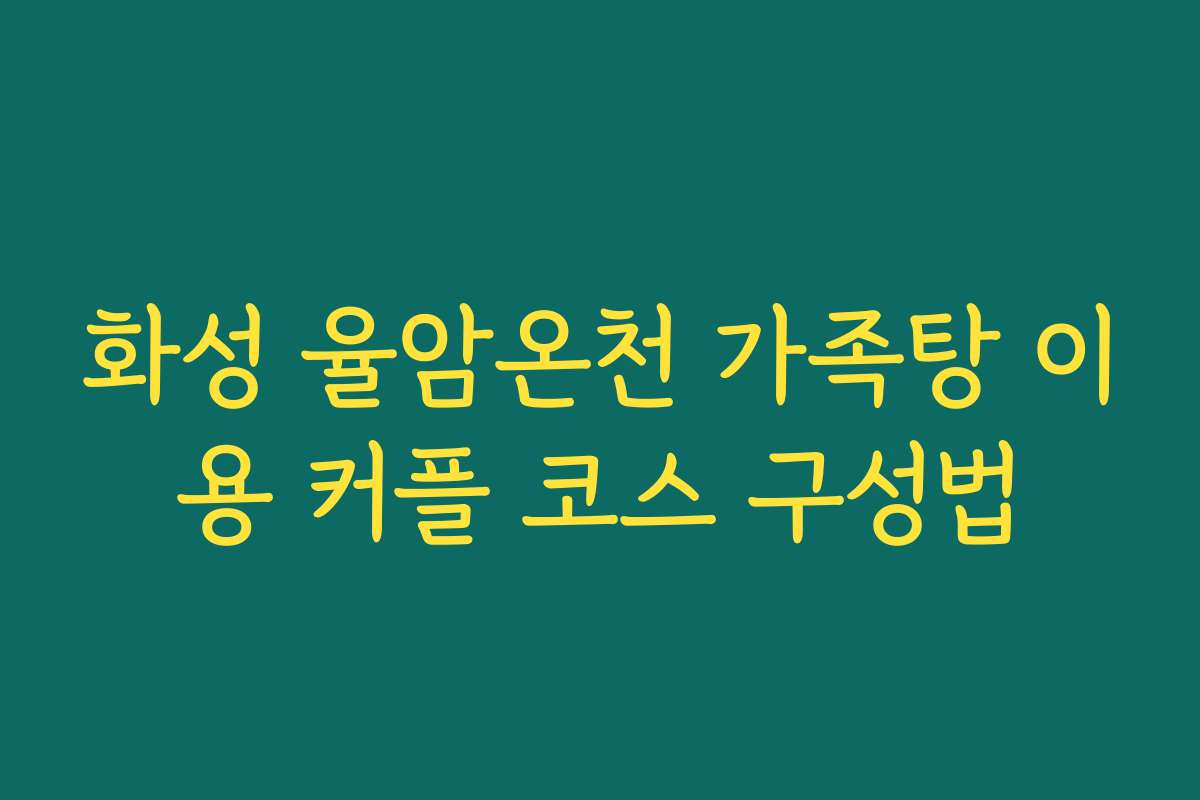 화성 율암온천 가족탕 이용 커플 코스 구성법