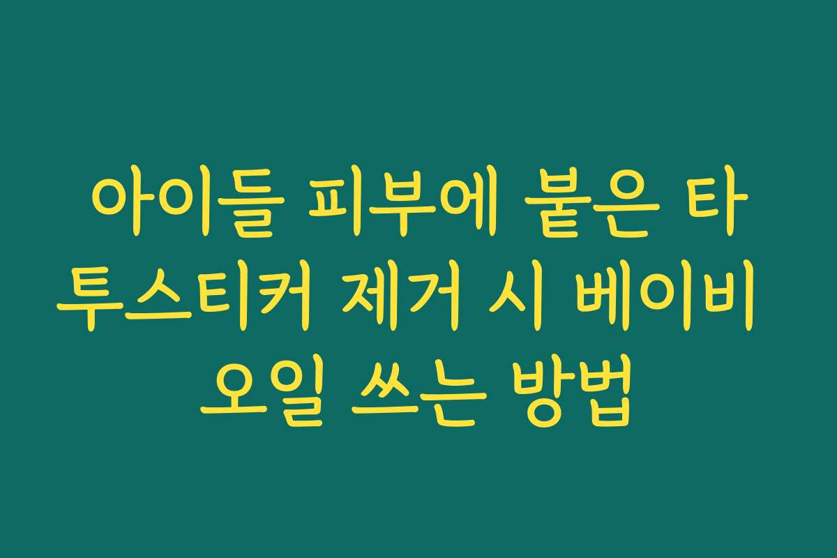 아이들 피부에 붙은 타투스티커 제거 시 베이비 오일 쓰는 방법