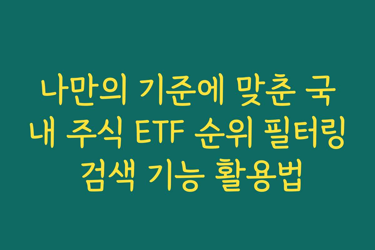 나만의 기준에 맞춘 국내 주식 ETF 순위 필터링 검색 기능 활용법