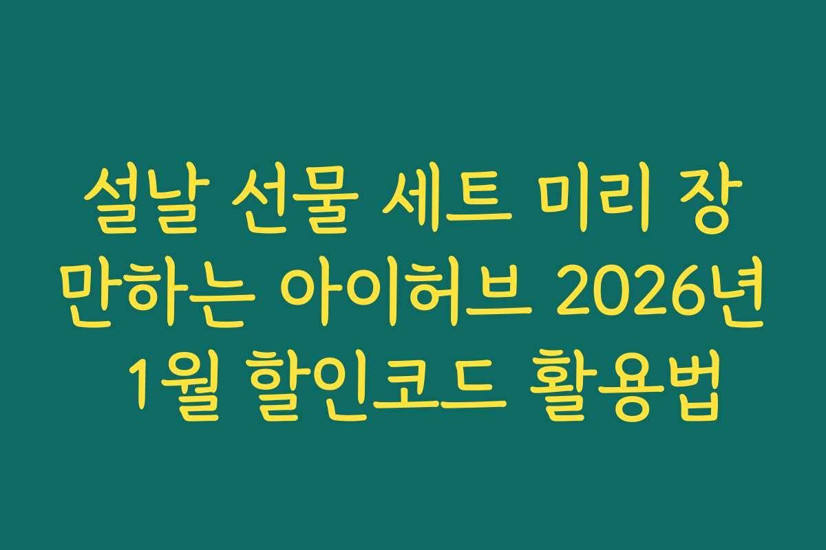 설날 선물 세트 미리 장만하는 아이허브 2026년 1월 할인코드 활용법