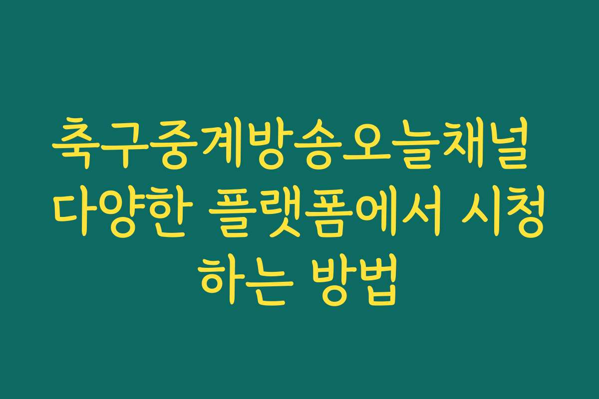 축구중계방송오늘채널 다양한 플랫폼에서 시청하는 방법