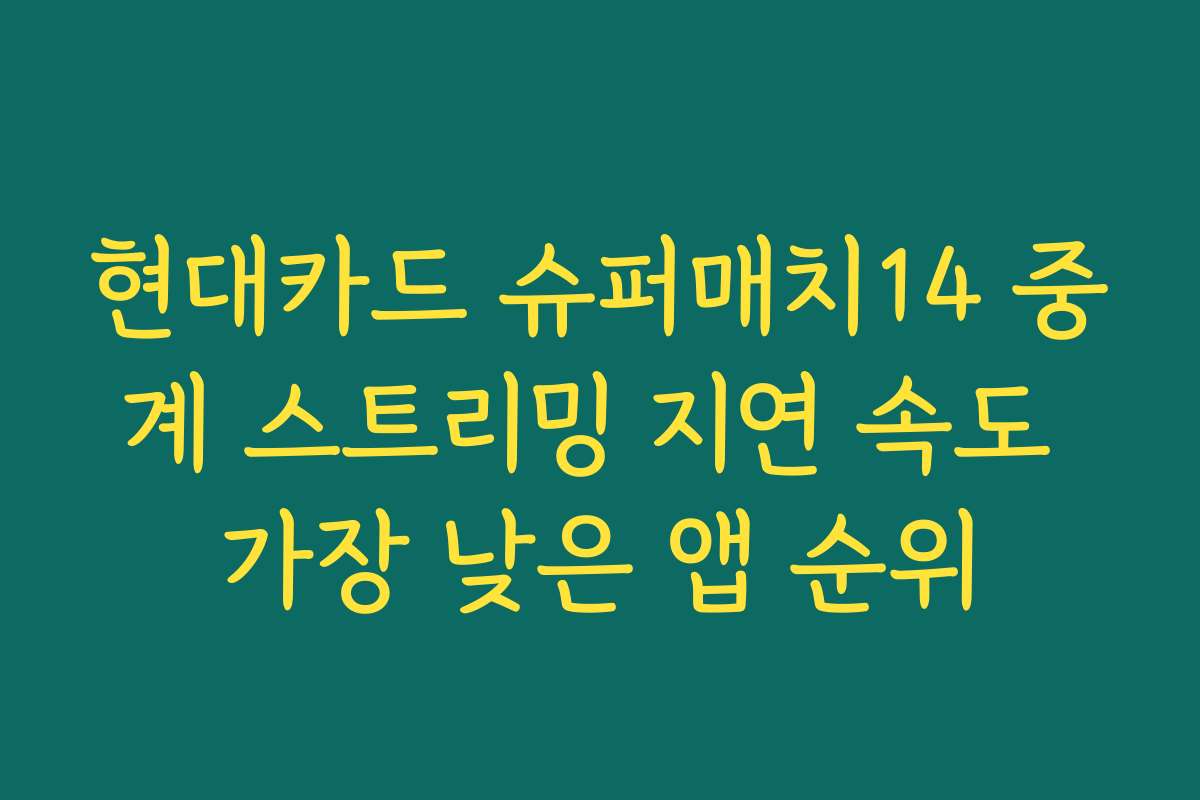 현대카드 슈퍼매치14 중계 스트리밍 지연 속도 가장 낮은 앱 순위