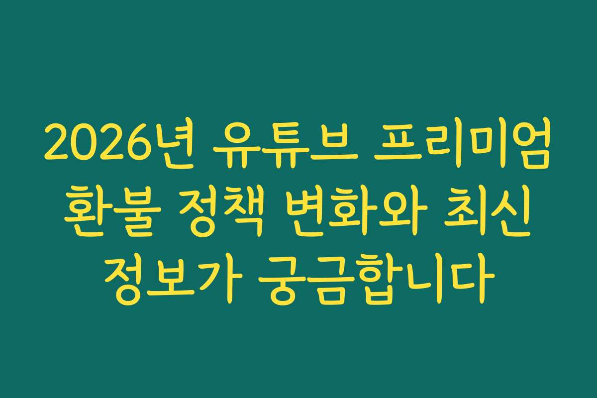 2026년 유튜브 프리미엄 환불 정책 변화와 최신 정보가 궁금합니다