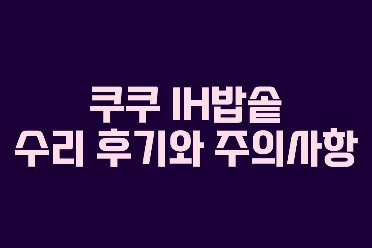 쿠쿠 IH밥솥 수리 후기와 주의사항