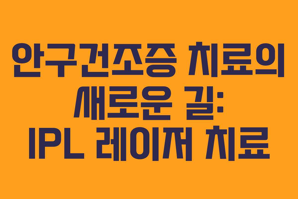 안구건조증 치료의 새로운 길: IPL 레이저 치료