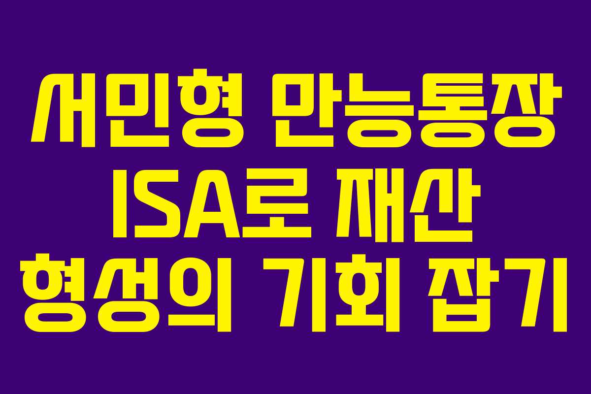 서민형 만능통장 ISA로 재산 형성의 기회 잡기