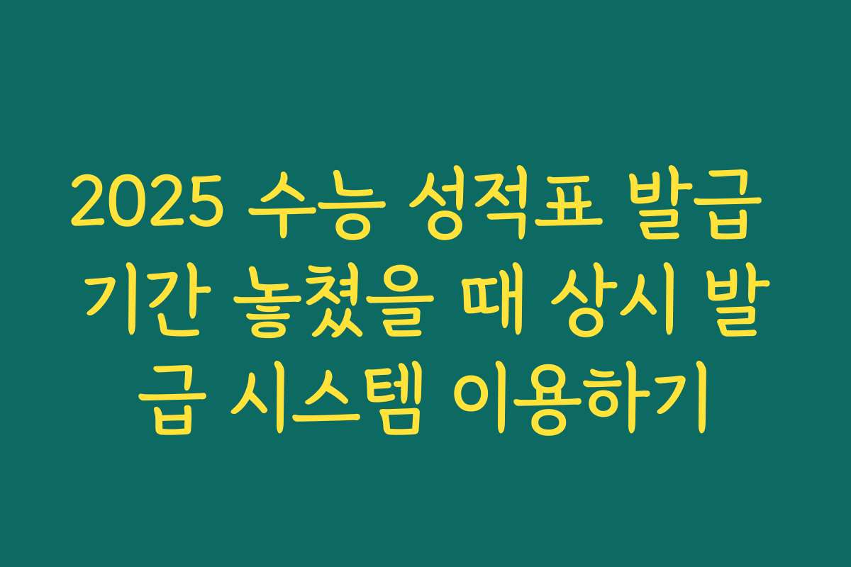 2025 수능 성적표 발급 기간 놓쳤을 때 상시 발급 시스템 이용하기