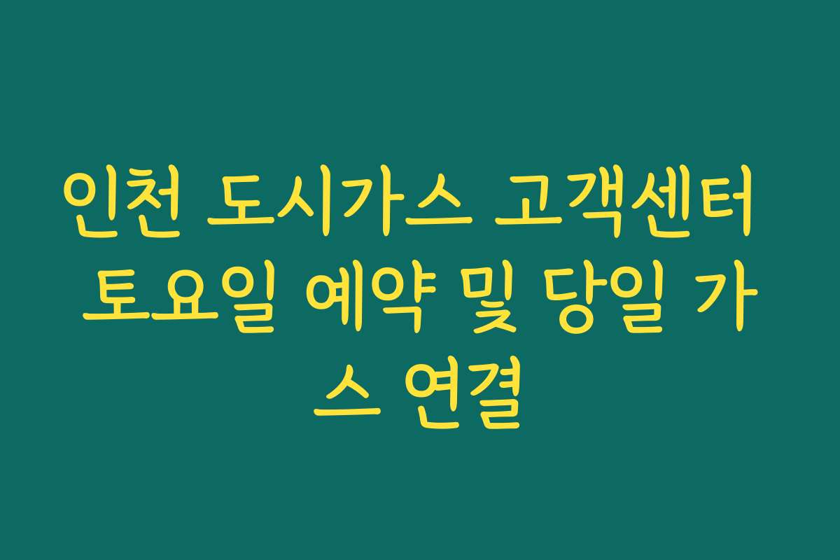 인천 도시가스 고객센터 토요일 예약 및 당일 가스 연결